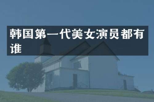 韩国第一代演员都有谁
