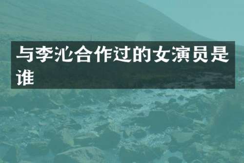 与李沁合作过的女演员是谁