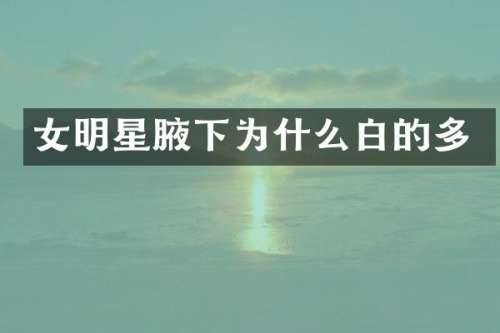 女明星腋下为什么白的多