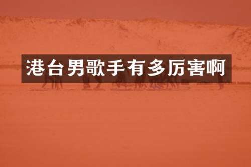 港台男歌手有多厉害啊