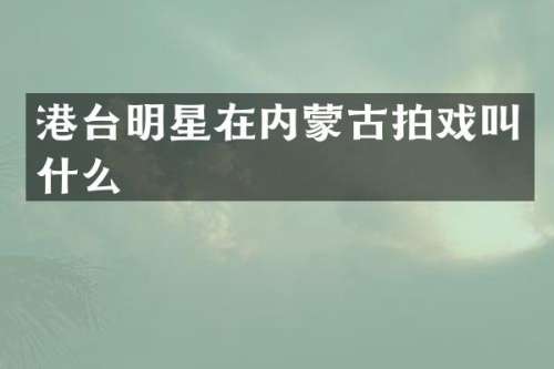 港台明星在内蒙古拍戏叫什么