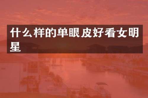 什么样的单眼皮好看女明星
