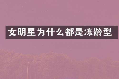 女明星为什么都是冻龄型