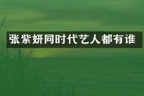 张紫妍同时代艺人都有谁