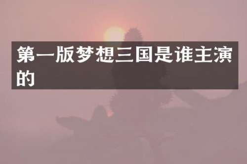 第一版梦想三国是谁主演的