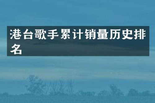 港台歌手累计销量历史排名