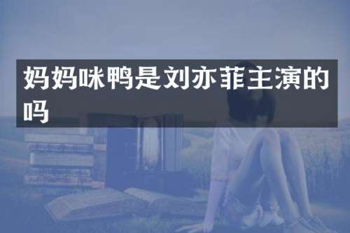 妈妈咪鸭是刘亦菲主演的吗