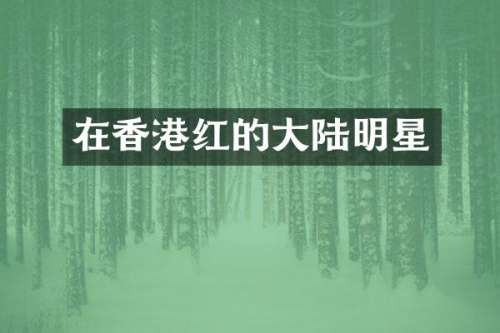 在香港红的大陆明星