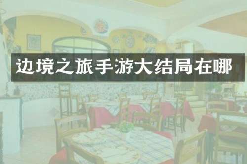 边境之旅手游大结局在哪