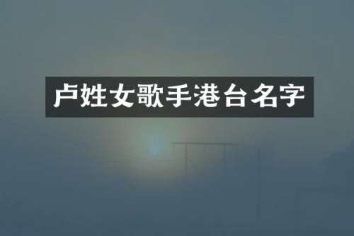 卢姓女歌手港台名字