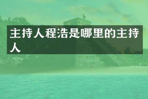 主持人程浩是哪里的主持人