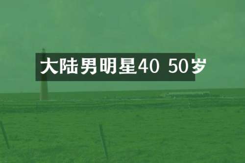 大陆男明星40 50岁