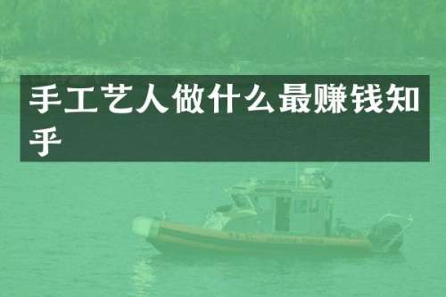 手工艺人做什么最赚钱知乎