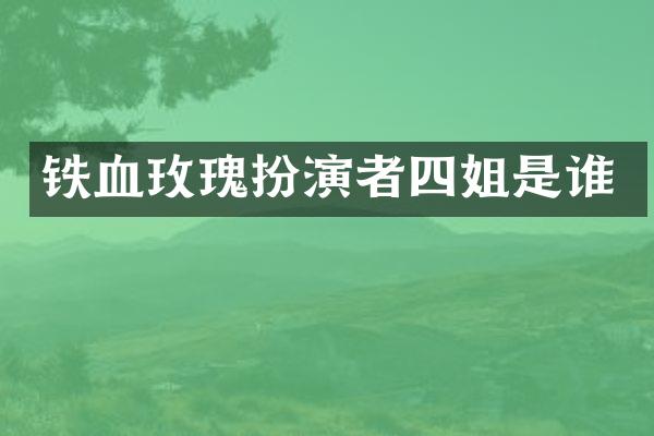 铁血玫瑰扮演者四姐是谁