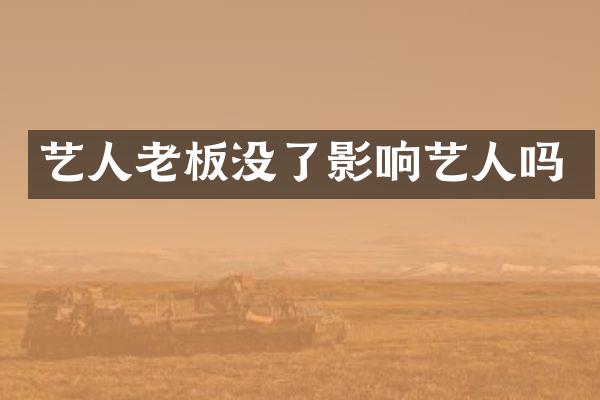 艺人老板没了影响艺人吗