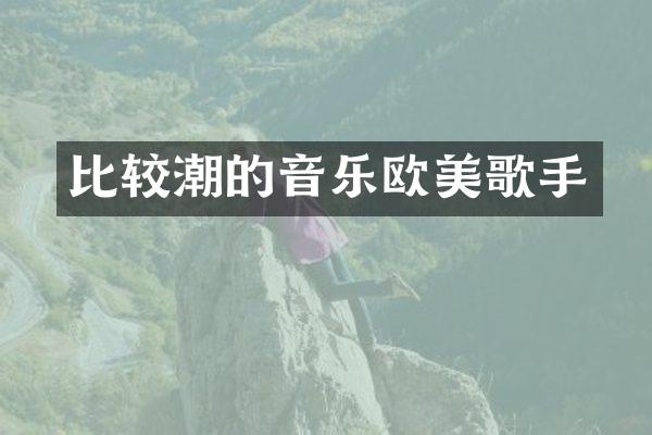 比较潮的音乐欧美歌手