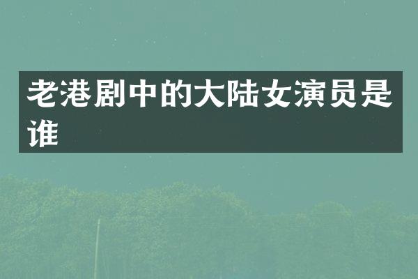 老港剧中的大陆女演员是谁