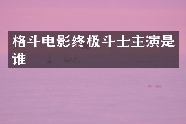 格斗电影终极斗士主演是谁