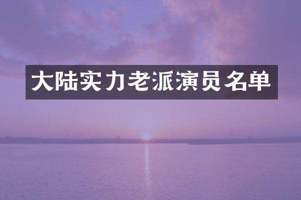大陆实力老派演员名单