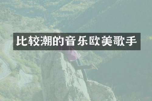 比较潮的音乐欧美歌手