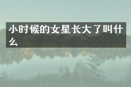 小时候的女星长大了叫什么