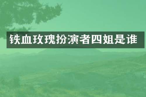 铁血玫瑰扮演者四姐是谁