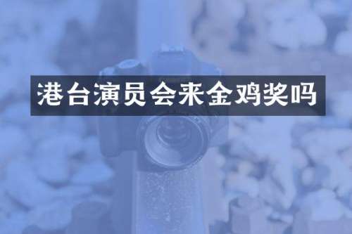 港台演员会来金鸡奖吗