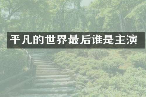 平凡的世界最后谁是主演