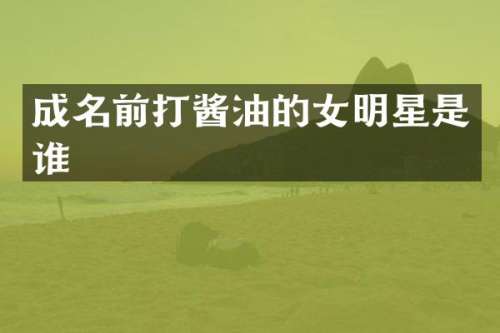 成名前打酱油的女明星是谁