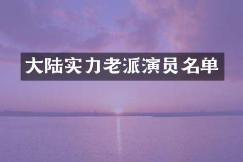 大陆实力老派演员名单