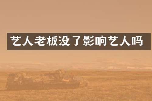 艺人老板没了影响艺人吗