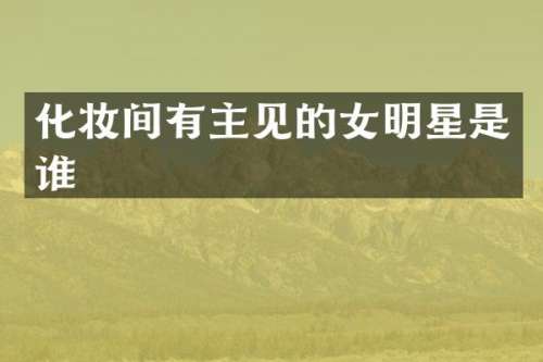 化妆间有主见的女明星是谁