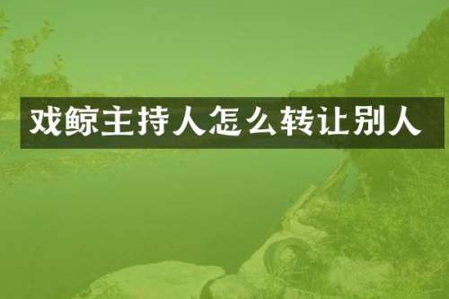 戏鲸主持人怎么转让别人