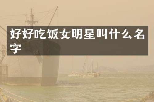好好吃饭女明星叫什么名字