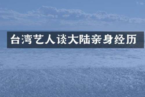 台湾艺人谈大陆亲身经历