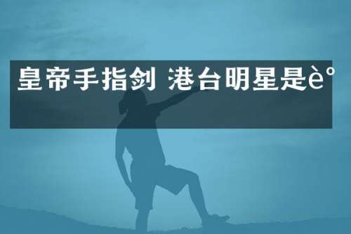 皇帝手指剑 港台明星是谁