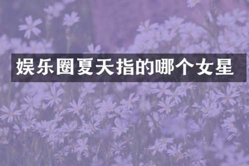 娱乐圈夏天指的哪个女星