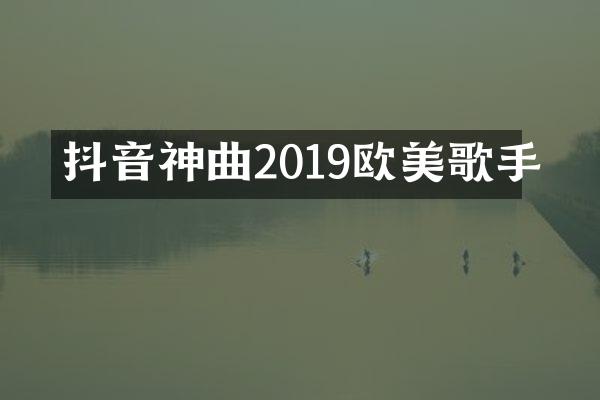 抖音神曲2019欧美歌手