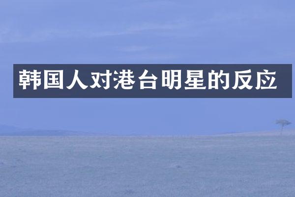 韩国人对港台明星的反应