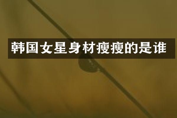 韩国女星身材瘦瘦的是谁