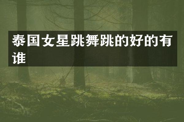 泰国女星跳舞跳的好的有谁