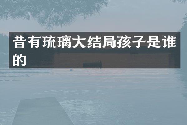 昔有琉璃大结局孩子是谁的