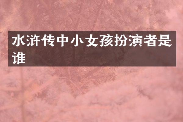 水浒传中小女孩扮演者是谁
