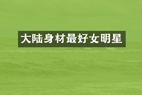 大陆身材最好女明星
