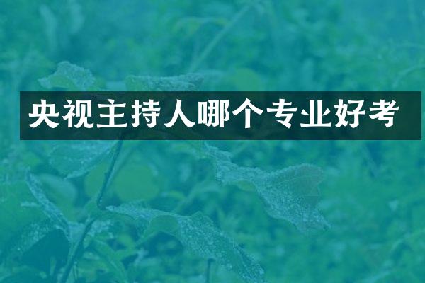 央视主持人哪个专业好考