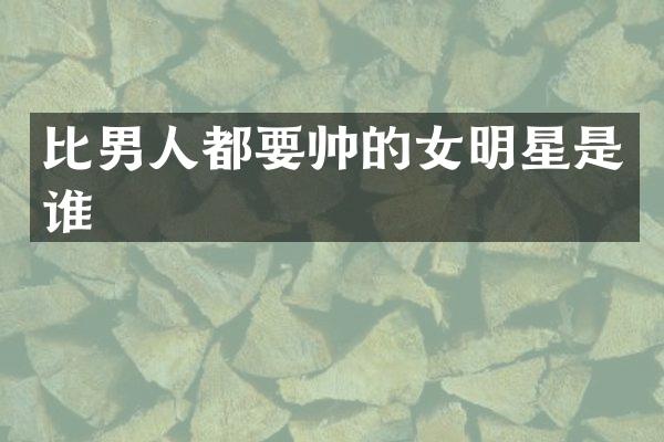 比男人都要帅的女明星是谁