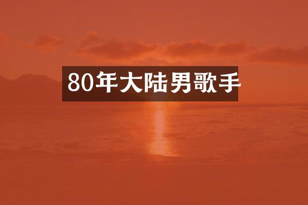 80年大陆男歌手