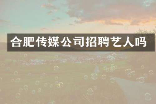 合肥传媒公司招聘艺人吗
