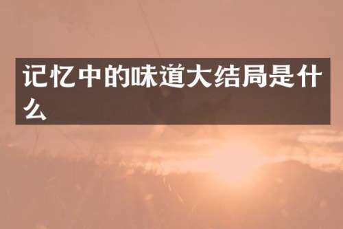 记忆中的味道大结局是什么