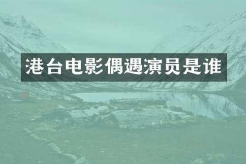 港台电影偶遇演员是谁